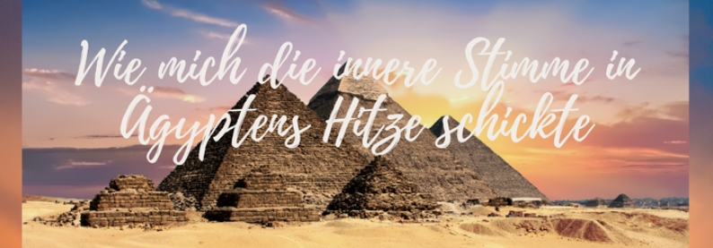 Wie mich die innere Stimme in Ägyptens Hitze schickte