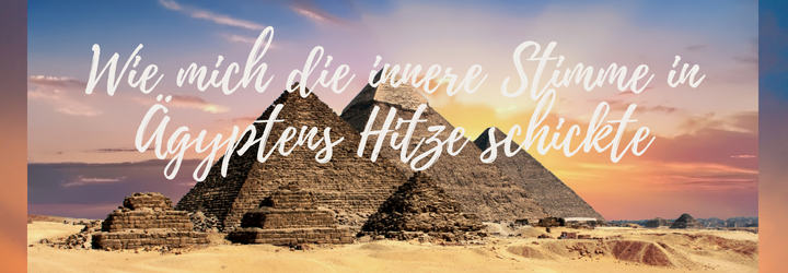 Wie mich die innere Stimme in Ägyptens Hitze schickte
